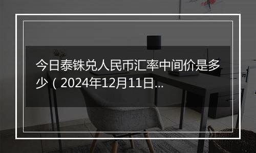 今日泰铢兑人民币汇率中间价是多少（2024年12月11日）