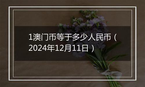 1澳门币等于多少人民币（2024年12月11日）