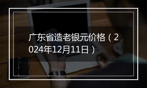 广东省造老银元价格（2024年12月11日）