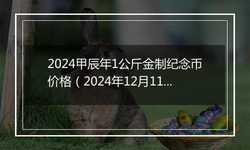 2024甲辰年1公斤金制纪念币价格（2024年12月11日）