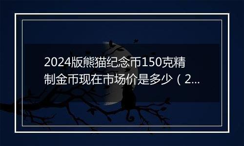 2024版熊猫纪念币150克精制金币现在市场价是多少（2024年12月11日）