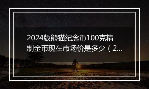 2024版熊猫纪念币100克精制金币现在市场价是多少（2024年12月11日）