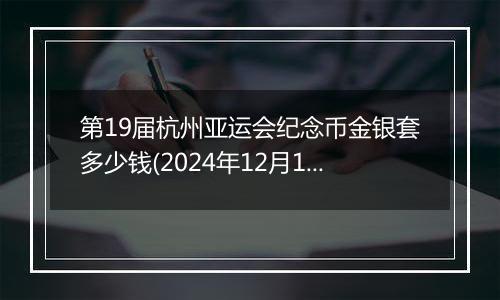 第19届杭州亚运会纪念币金银套多少钱(2024年12月11日)