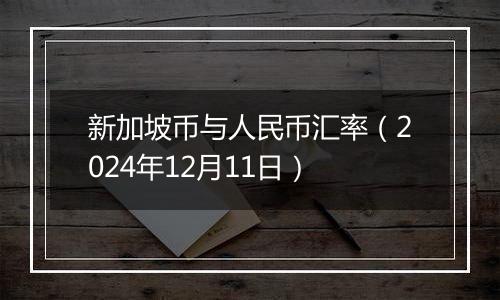 新加坡币与人民币汇率（2024年12月11日）