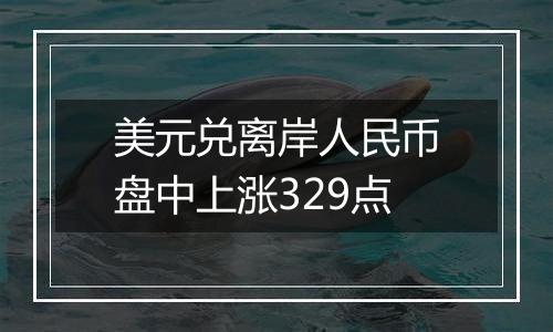 美元兑离岸人民币盘中上涨329点