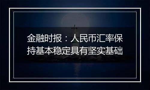 金融时报：人民币汇率保持基本稳定具有坚实基础