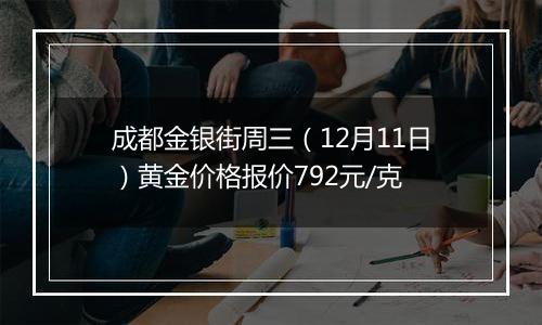 成都金银街周三（12月11日）黄金价格报价792元/克