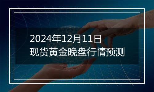 2024年12月11日现货黄金晚盘行情预测