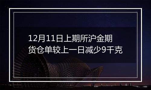 12月11日上期所沪金期货仓单较上一日减少9千克