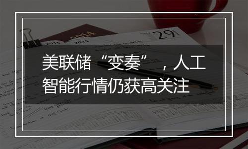 美联储“变奏”，人工智能行情仍获高关注