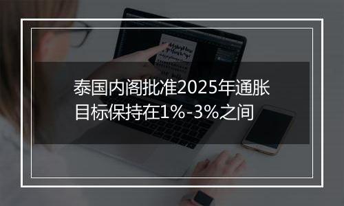 泰国内阁批准2025年通胀目标保持在1%-3%之间