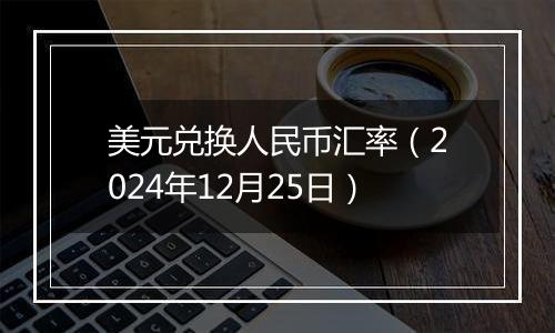 美元兑换人民币汇率（2024年12月25日）