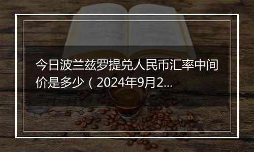 今日波兰兹罗提兑人民币汇率中间价是多少（2024年9月26日）