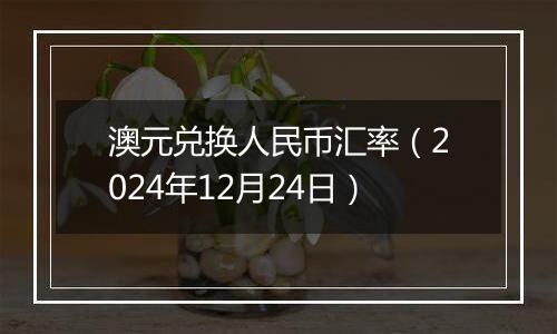 澳元兑换人民币汇率（2024年12月24日）