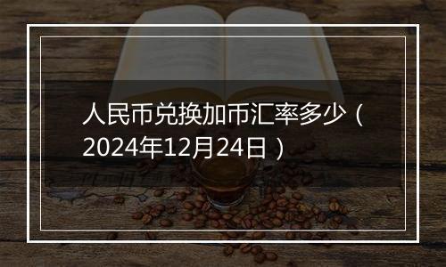 人民币兑换加币汇率多少（2024年12月24日）