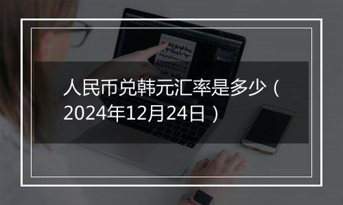 人民币兑韩元汇率是多少（2024年12月24日）