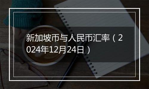 新加坡币与人民币汇率（2024年12月24日）