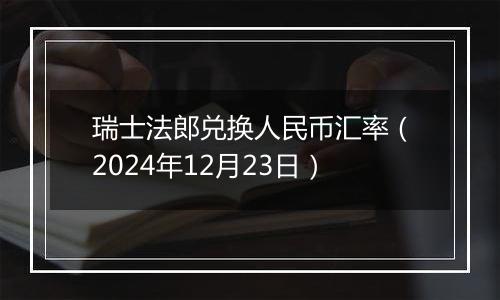 瑞士法郎兑换人民币汇率（2024年12月23日）