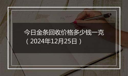 今日金条回收价格多少钱一克（2024年12月25日）