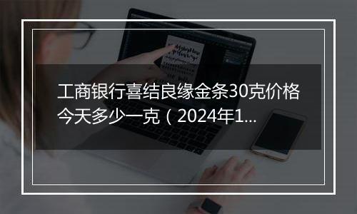 工商银行喜结良缘金条30克价格今天多少一克（2024年12月25日）