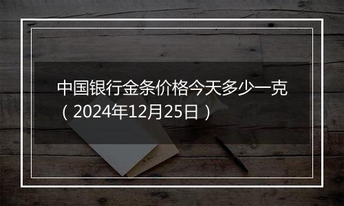 中国银行金条价格今天多少一克（2024年12月25日）