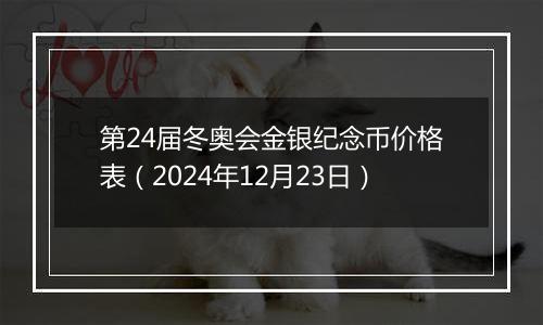 第24届冬奥会金银纪念币价格表（2024年12月23日）