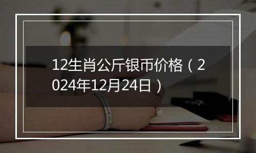 12生肖公斤银币价格（2024年12月24日）