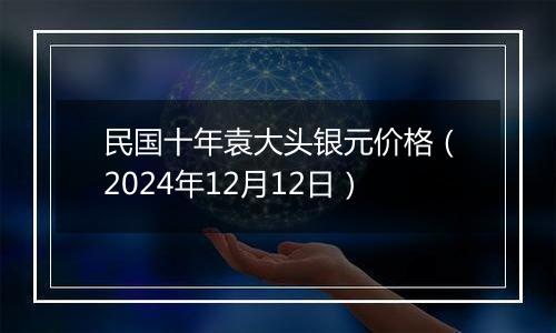 民国十年袁大头银元价格（2024年12月12日）