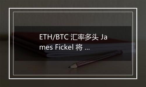 ETH/BTC 汇率多头 James Fickel 将 3,500 枚 ETH 兑换为 122.67 枚 WBTC