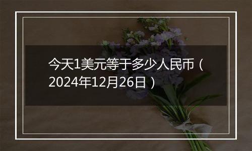 今天1美元等于多少人民币（2024年12月26日）