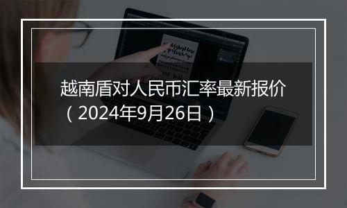 越南盾对人民币汇率最新报价（2024年9月26日）