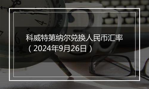 科威特第纳尔兑换人民币汇率（2024年9月26日）