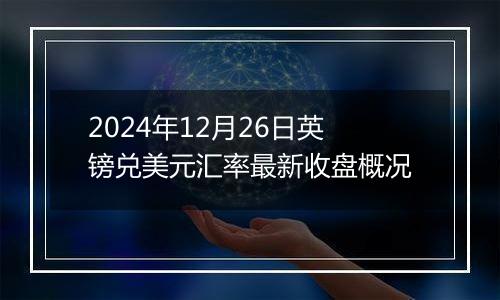 2024年12月26日英镑兑美元汇率最新收盘概况