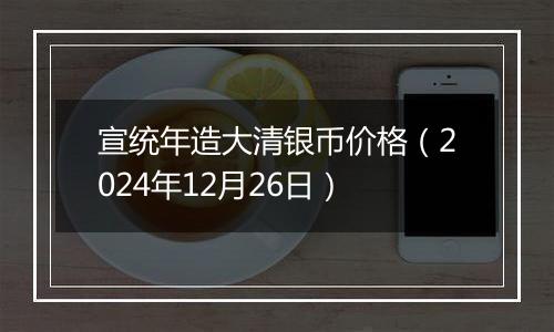 宣统年造大清银币价格（2024年12月26日）