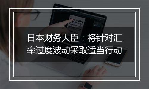 日本财务大臣：将针对汇率过度波动采取适当行动