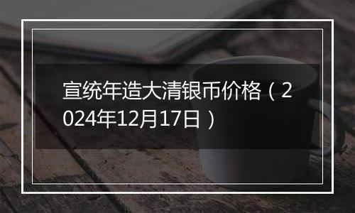 宣统年造大清银币价格（2024年12月17日）