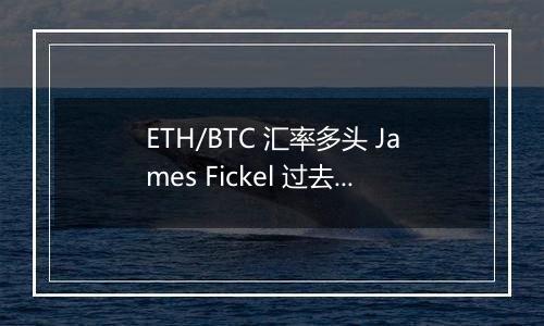 ETH/BTC 汇率多头 James Fickel 过去一年亏损 6884 万美元