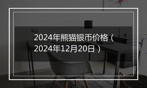 2024年熊猫银币价格（2024年12月20日）