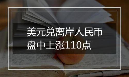 美元兑离岸人民币盘中上涨110点