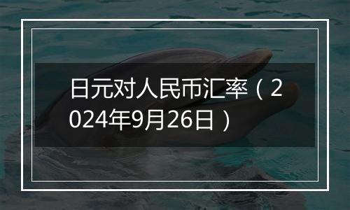 日元对人民币汇率（2024年9月26日）