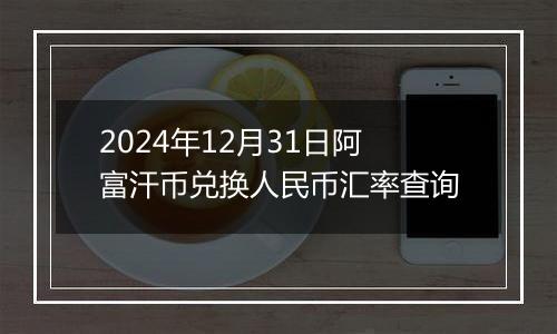 2024年12月31日阿富汗币兑换人民币汇率查询