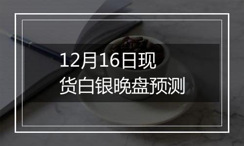 12月16日现货白银晚盘预测