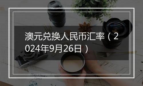 澳元兑换人民币汇率（2024年9月26日）