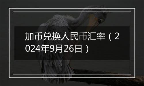 加币兑换人民币汇率（2024年9月26日）