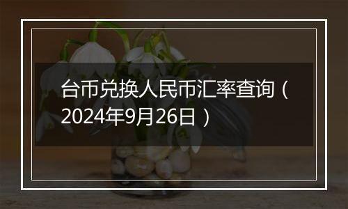 台币兑换人民币汇率查询（2024年9月26日）