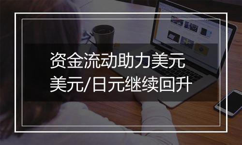 资金流动助力美元 美元/日元继续回升