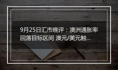 9月25日汇市晚评：澳洲通胀率回落目标区间 澳元/美元触及19个月高点后回落