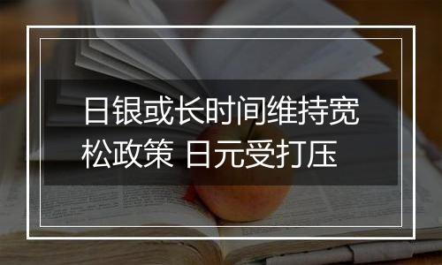 日银或长时间维持宽松政策 日元受打压