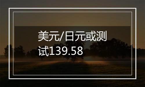 美元/日元或测试139.58