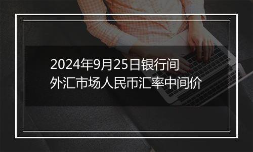 2024年9月25日银行间外汇市场人民币汇率中间价